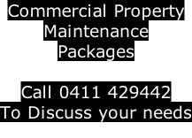 Commercial Property  Maintenance Packages    Call 0411 429442 To Discuss your needs